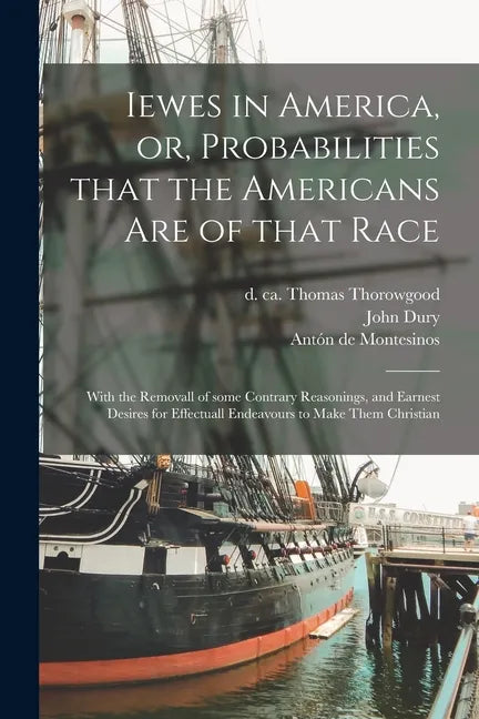 Iewes in America, or, Probabilities That the Americans Are of That Race: With the Removall of Some Contrary Reasonings, and Earnest Desires for Effect - Paperback
