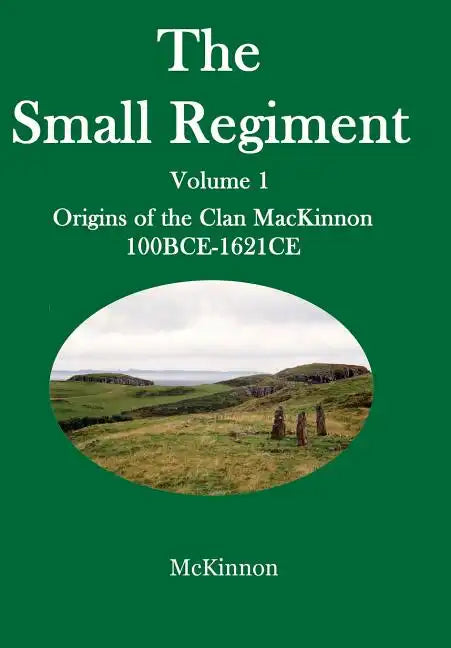 The Small Regiment: Volume 1 Origins of the Clan MacKinnon 100 BCE-1621 CE - Hardcover