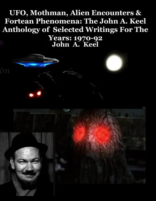 UFO, Mothman, Alien Encounters & Fortean Phenomena: The John A. Keel Anthology of Selected Writings For The Years: 1970-92 - Paperback