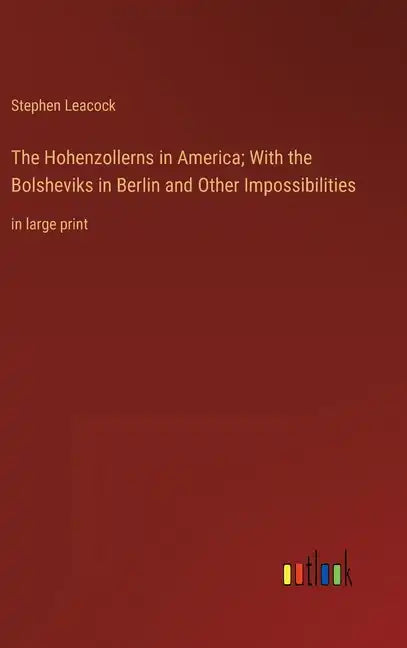 The Hohenzollerns in America; With the Bolsheviks in Berlin and Other Impossibilities: in large print - Hardcover