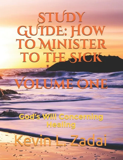 Study Guide: How to Minister to the Sick: Volume One: God's Will Concerning Healing - Paperback