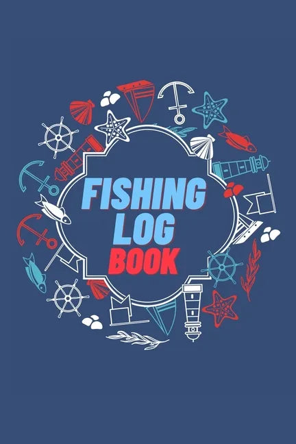 Fishing Log Book: Keep Track of Your Fishing Locations, Companions, Weather, Equipment, Lures, Hot Spots, and the Species of Fish You've - Paperback