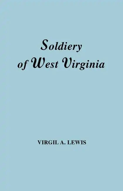 Soldiery in West Virginia in the French and Indian War; Lord Dunmore's War; The Revolution; The Later Indian Wars; The Whiskey Insurrection; The S - Paperback