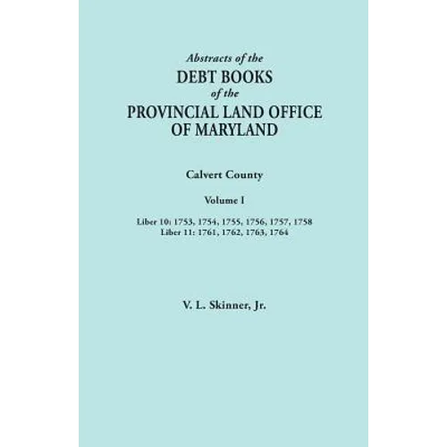 Abstracts of the Debt Books of the Provincial Land Office of Maryland. Calvert County, Volume I. Liber 10: 1753, 1754, 1755, 1756, 1757, 1758; Liber 1 - Paperback