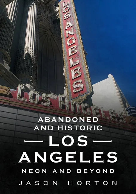 Abandoned and Historic Los Angeles: Neon and Beyond - Paperback