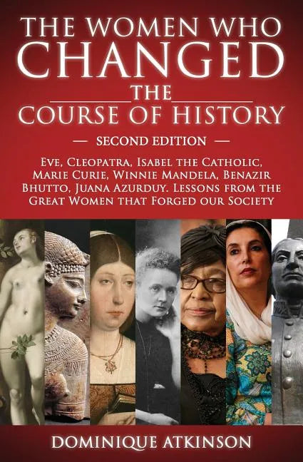 History: THE WOMEN WHO CHANGED THE COURSE OF HISTORY - 2nd EDITION: Eve, Cleopatra, Isabel the Catholic, Marie Curie, Winnie Ma - Paperback