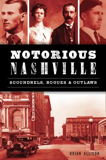 Notorious Nashville: Scoundrels, Rogues and Outlaws - Paperback