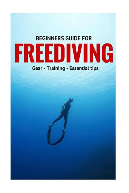 Beginners Guide For Freediving: Gear, Training, Essential Tips - Paperback