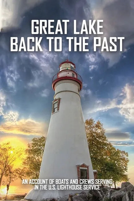 Great Lake Back To The Past: An Account Of Boats And Crews Serving In The U.S. Lighthouse Service: Lighthouse Tender Construction - Paperback