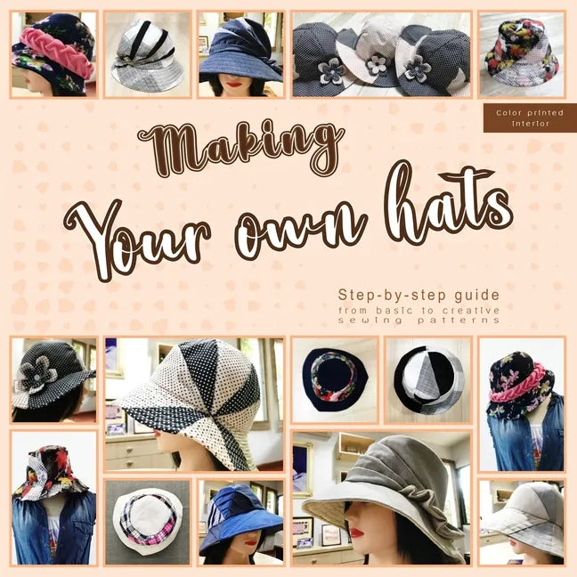 Making your own hats: Step-by-step guide to craft basic to creative hat sewing patterns, plus practical tips and construction techniques (co - Paperback