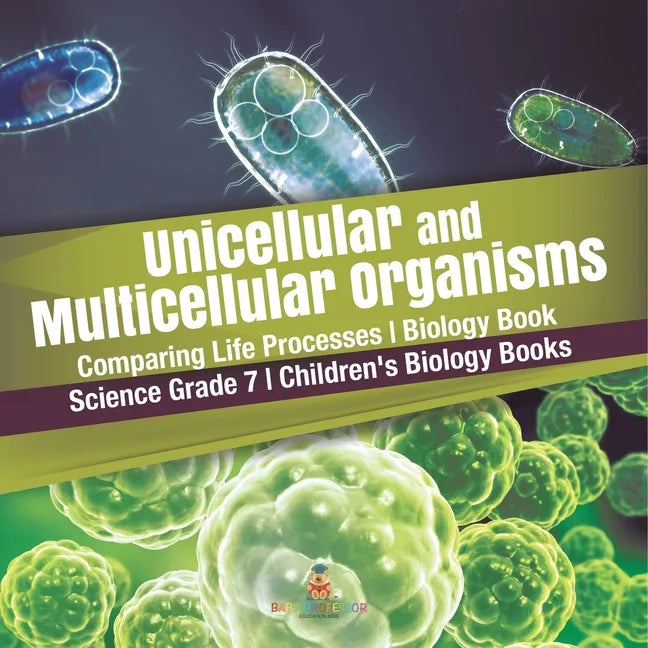 Unicellular and Multicellular Organisms Comparing Life Processes Biology Book Science Grade 7 Children's Biology Books - Paperback