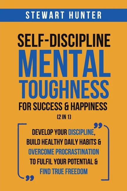 Self-Discipline & Mental Toughness For Success & Happiness (2 in 1): Develop Your Discipline, Build Healthy Daily Habits & Overcome Procrastination To - Paperback