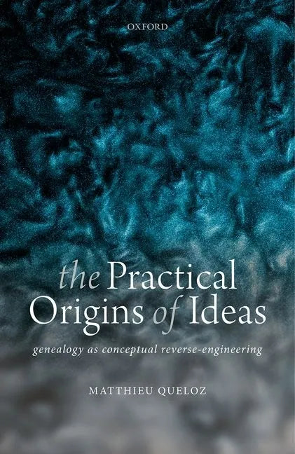 The Practical Origins of Ideas: Genealogy as Conceptual Reverse-Engineering - Hardcover