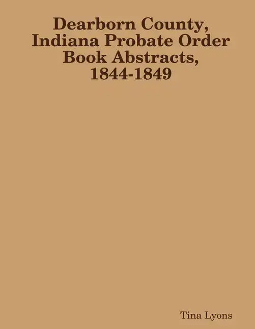 Dearborn County, Indiana Probate Order Book Abstracts, 1844-1849 - Paperback