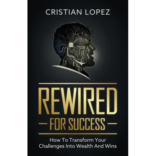 Rewired for Success: How to Transform Your Challenges into Wealth and Wins - Paperback