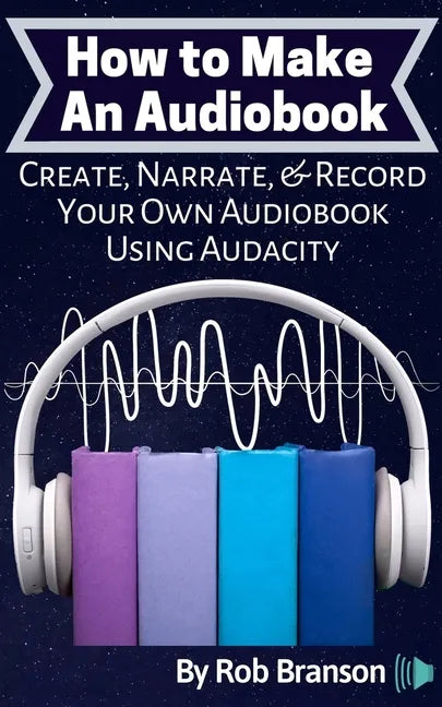 How to Make an Audiobook: Create, Narrate, & Record Your Own Audiobook Using Audacity - Paperback