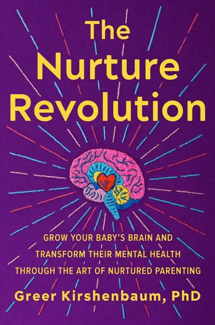 The Nurture Revolution: Grow Your Baby's Brain and Transform Their Mental Health Through the Art of Nurtured Parenting - Hardcover