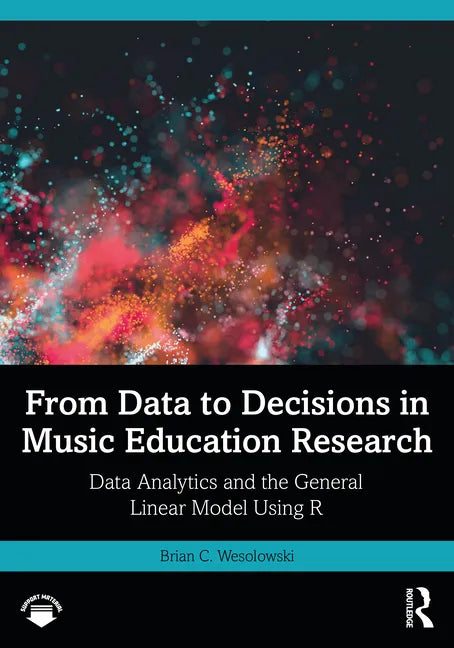 From Data to Decisions in Music Education Research: Data Analytics and the General Linear Model Using R - Paperback