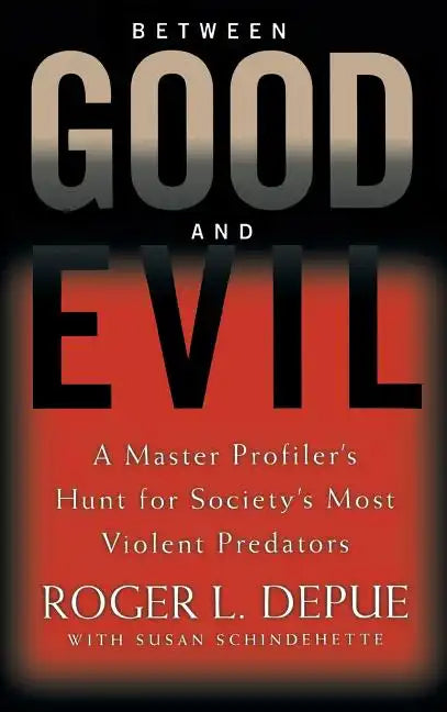 Between Good and Evil: A Master Profiler's Hunt for Society's Most Violent Predators - Hardcover