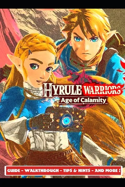 Hyrule Warriors Age of Calamity Guide - Walkthrough - Tips & Hints - And More! - Paperback