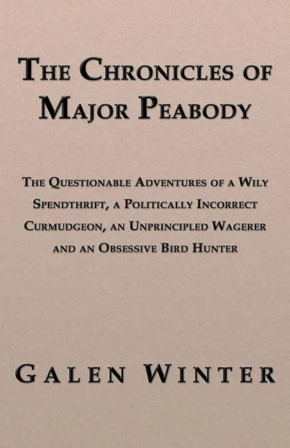 The Chronicles of Major Peabody: The Questionable Adventures of a Wily Spendthrift, a Politically Incorrect Curmudgeon, an Unprincipled Wagerer and an - Paperback