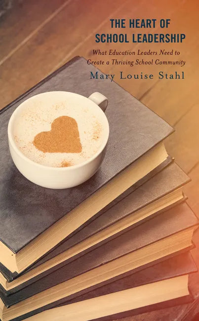 The Heart of School Leadership: What Education Leaders Need to Create a Thriving School Community - Hardcover