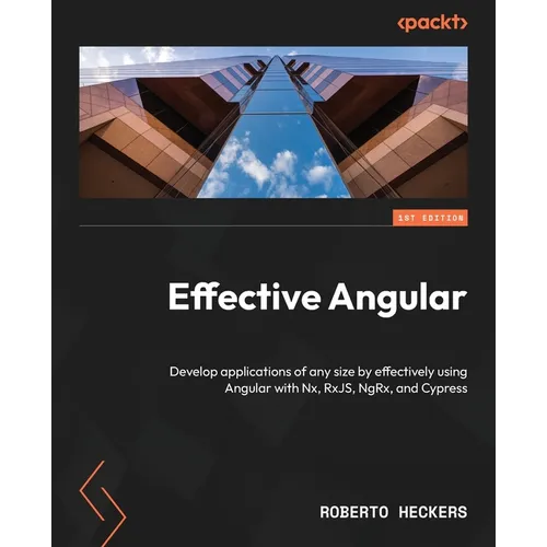 Effective Angular: Develop applications of any size by effectively using Angular with Nx, RxJS, NgRx, and Cypress - Paperback