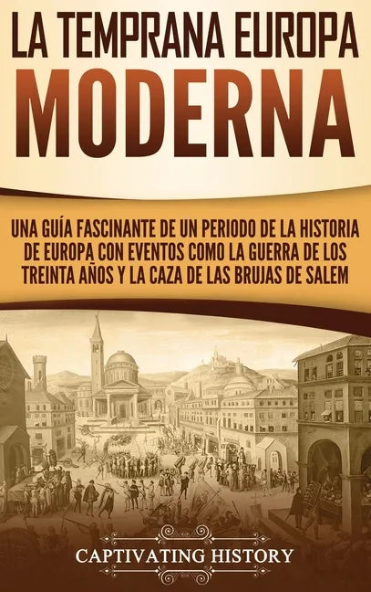 La temprana Europa Moderna: Una guía fascinante de un periodo de la historia de Europa con eventos como la guerra de los Treinta Años y la caza de - Hardcover