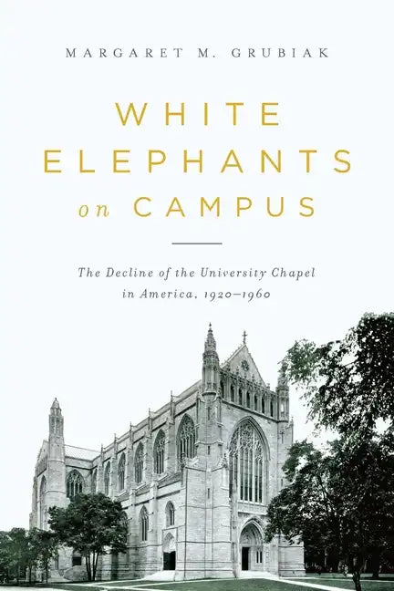 White Elephants on Campus: The Decline of the University Chapel in America, 1920-1960 - Paperback