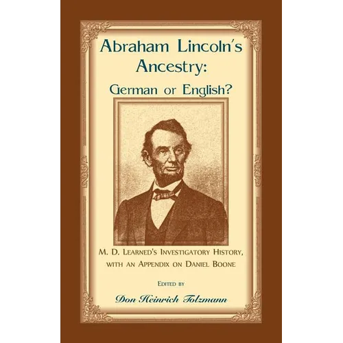 Abraham Lincoln's Ancestry: German or English? M. D. Learned's Investigatory History, with an Appendix on Daniel Boone - Paperback