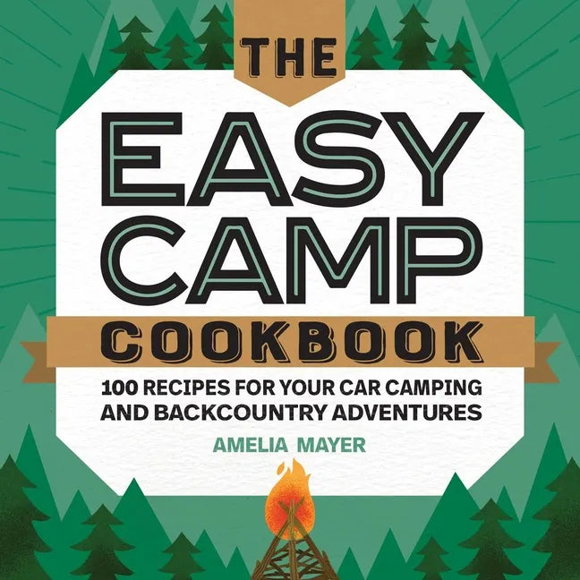 The Easy Camp Cookbook: 100 Recipes for Your Car Camping and Backcountry Adventures - Paperback