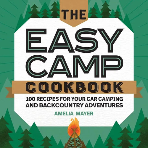The Easy Camp Cookbook: 100 Recipes for Your Car Camping and Backcountry Adventures - Paperback