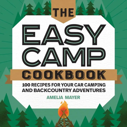 The Easy Camp Cookbook: 100 Recipes for Your Car Camping and Backcountry Adventures - Paperback