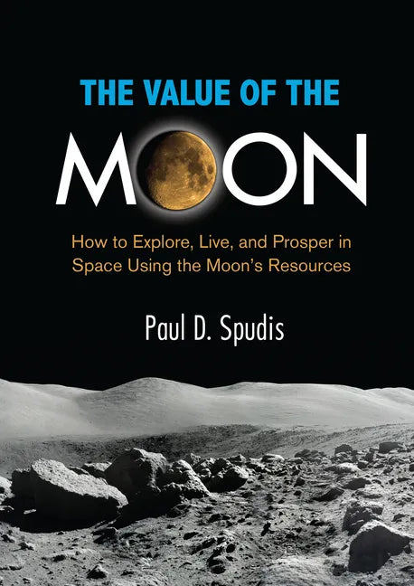 The Value of the Moon: How to Explore, Live, and Prosper in Space Using the Moons Resources - Paperback