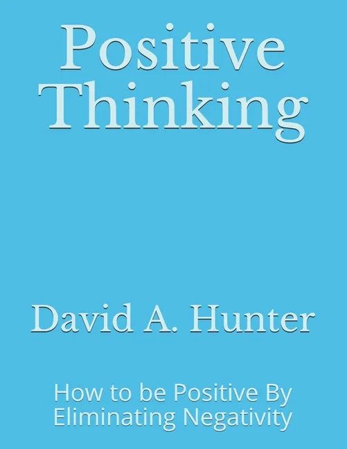 Positive Thinking: How to be Positive By Eliminating Negativity - Paperback