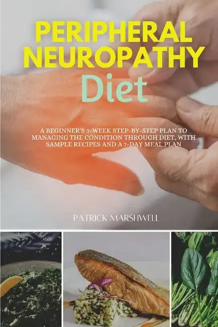 Peripheral Neuropathy Diet: A Beginner's 3-Week Step-by-Step Plan to Managing the Condition Through Diet, With Sample Recipes and a 7-Day Meal Plan - Paperback