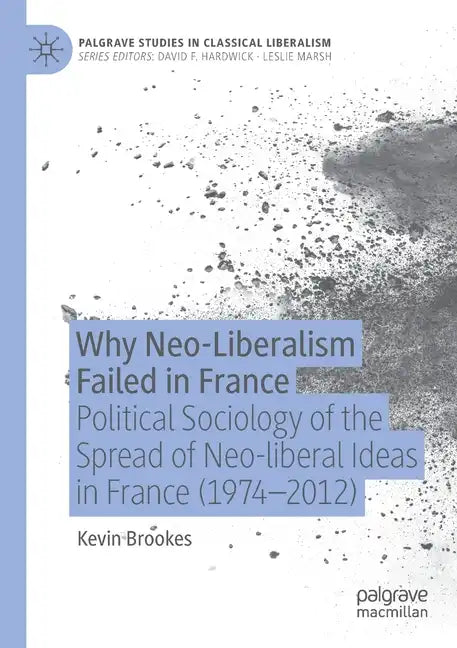 Why Neo-Liberalism Failed in France: Political Sociology of the Spread of Neo-Liberal Ideas in France (1974-2012) - Paperback