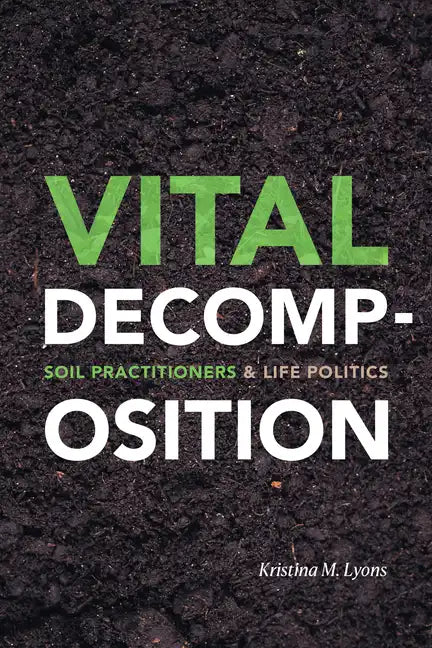 Vital Decomposition: Soil Practitioners and Life Politics - Paperback