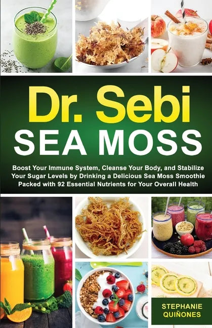 Dr. Sebi Sea Moss: Boost Your Immune System, Cleanse Your Body, and Manage Your Diabetes by Drinking a Delicious Sea Moss Smoothie Packed with 92 Esse - Paperback