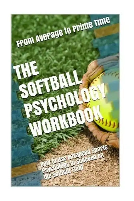 The Softball Psychology Workbook: How to Use Advanced Sports Psychology to Succeed on the Softball Field - Paperback