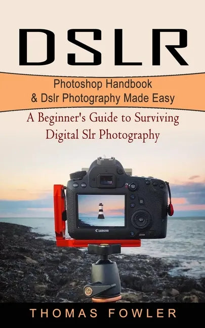 Dslr: Photoshop Handbook & Dslr Photography Made Easy (A Beginner's Guide to Surviving Digital Slr Photography) - Paperback