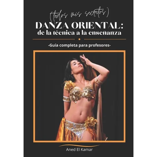 Danza Oriental: de la Técnica a la Enseñanza (Todos mis secretos): Guía completa para profesores
