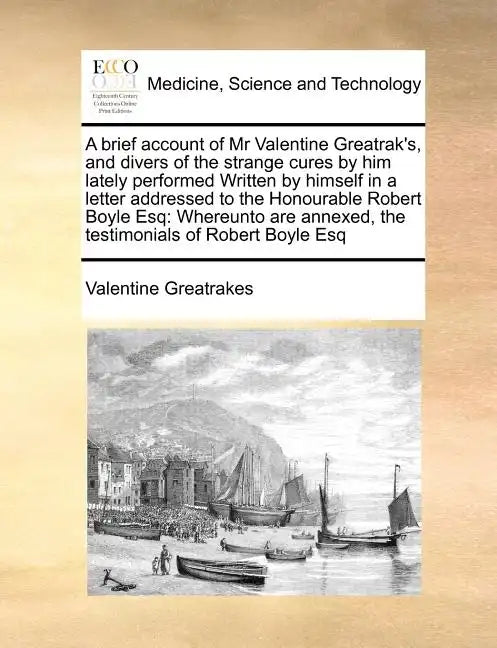 A Brief Account of MR Valentine Greatrak's, and Divers of the Strange Cures by Him Lately Performed Written by Himself in a Letter Addressed to the Ho - Paperback