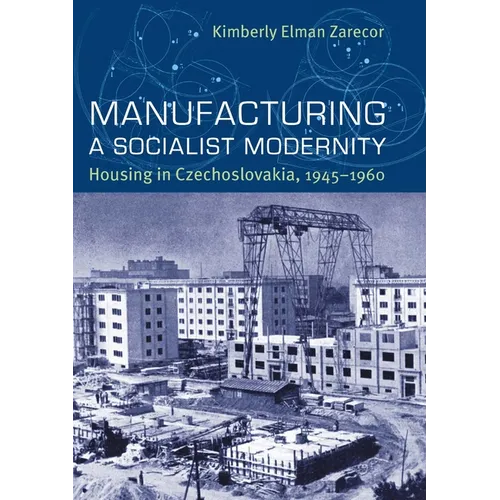 Manufacturing a Socialist Modernity: Housing in Czechoslovakia, 1945-1960 - Hardcover