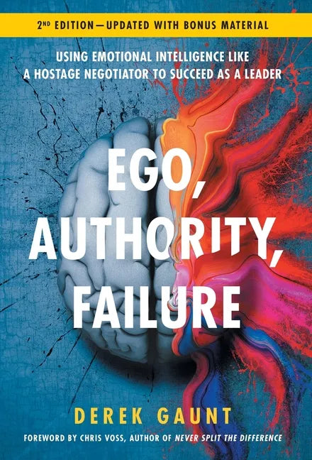 Ego, Authority, Failure: Using Emotional Intelligence like a Hostage Negotiator to Succeed as a Leader - 2nd Edition - Hardcover