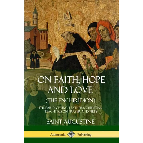 On Faith, Hope and Love (The Enchiridion): The Early Church Father's Christian Teachings on Prayer and Piety - Paperback