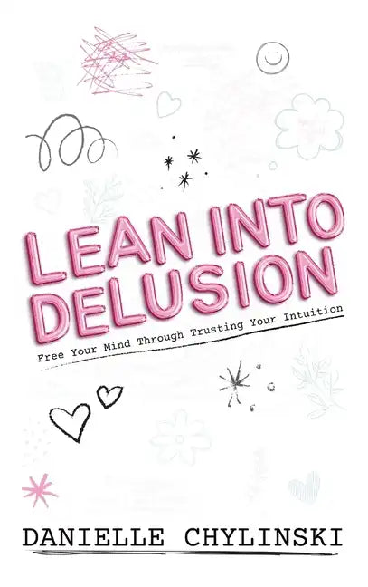 Lean Into Delusion: Free Your Mind Through Trusting Your Intuition - Hardcover