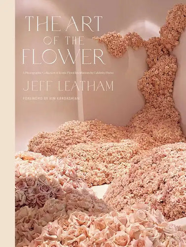 The Art of the Flower: A Photographic Collection of Iconic Floral Installations by Celebrity Florist Jeff Leatham - Hardcover