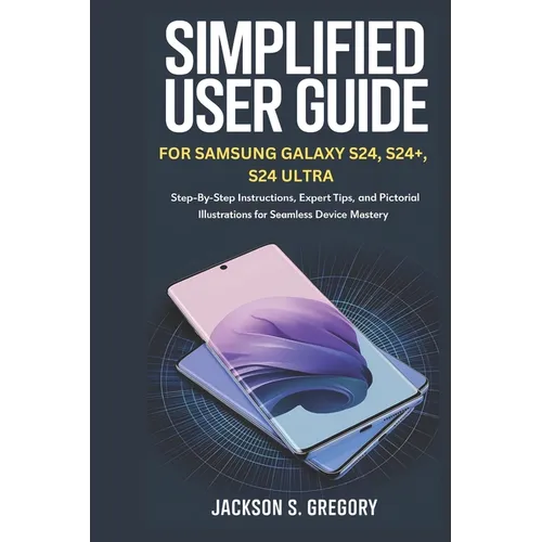 Simplified User Guide for Samsung Galaxy S24, S24+, S4 Ultra.: Step-by-Step Instructions, Expert Tips, and Pictorial Illustrations for Seamless Device - Paperback