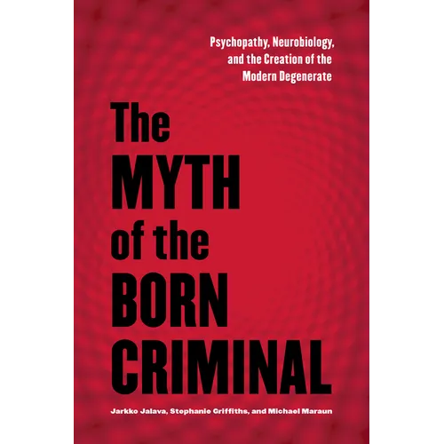 The Myth of the Born Criminal: Psychopathy, Neurobiology, and the Creation of the Modern Degenerate - Paperback